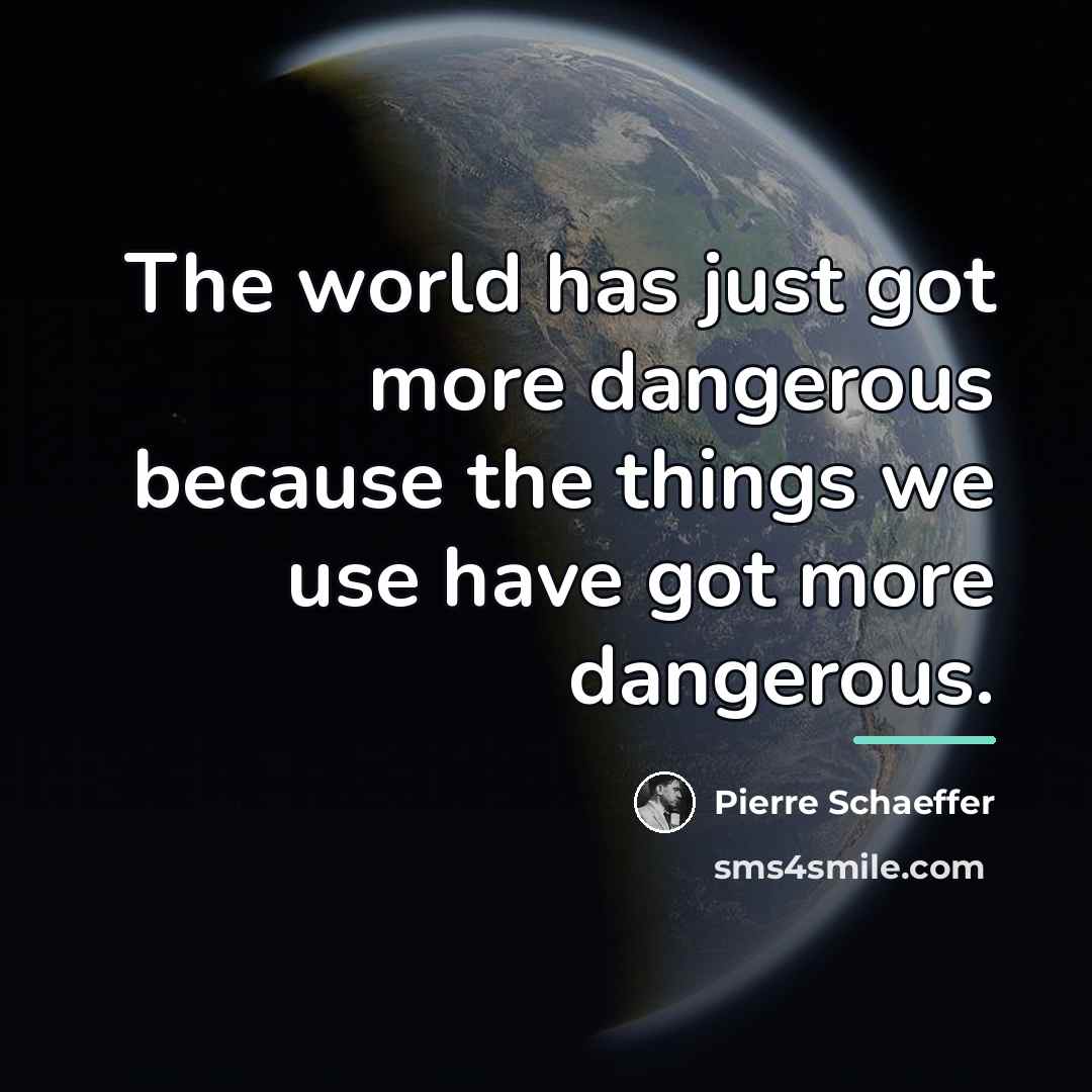 “The world has just got more dangerous because the things…” quote by Pierre Schaeffer