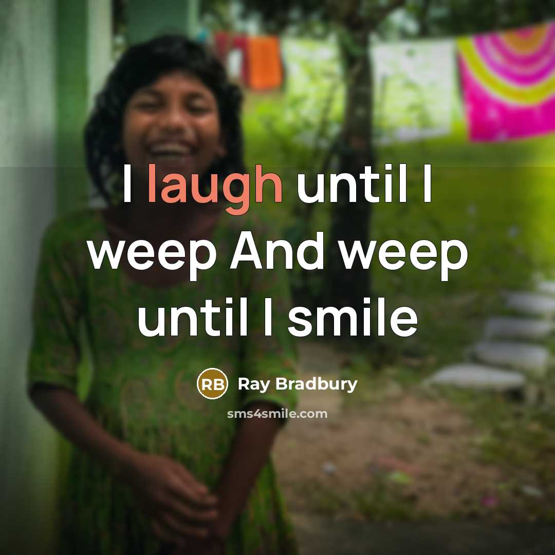 “I laugh until I weep And weep until I smile…” quote by Ray Bradbury
