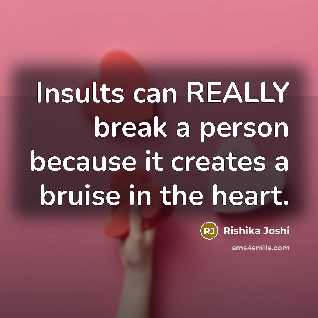 “Insults can REALLY break a person because it creates a bruise in the heart.” quote by Rishika Joshi