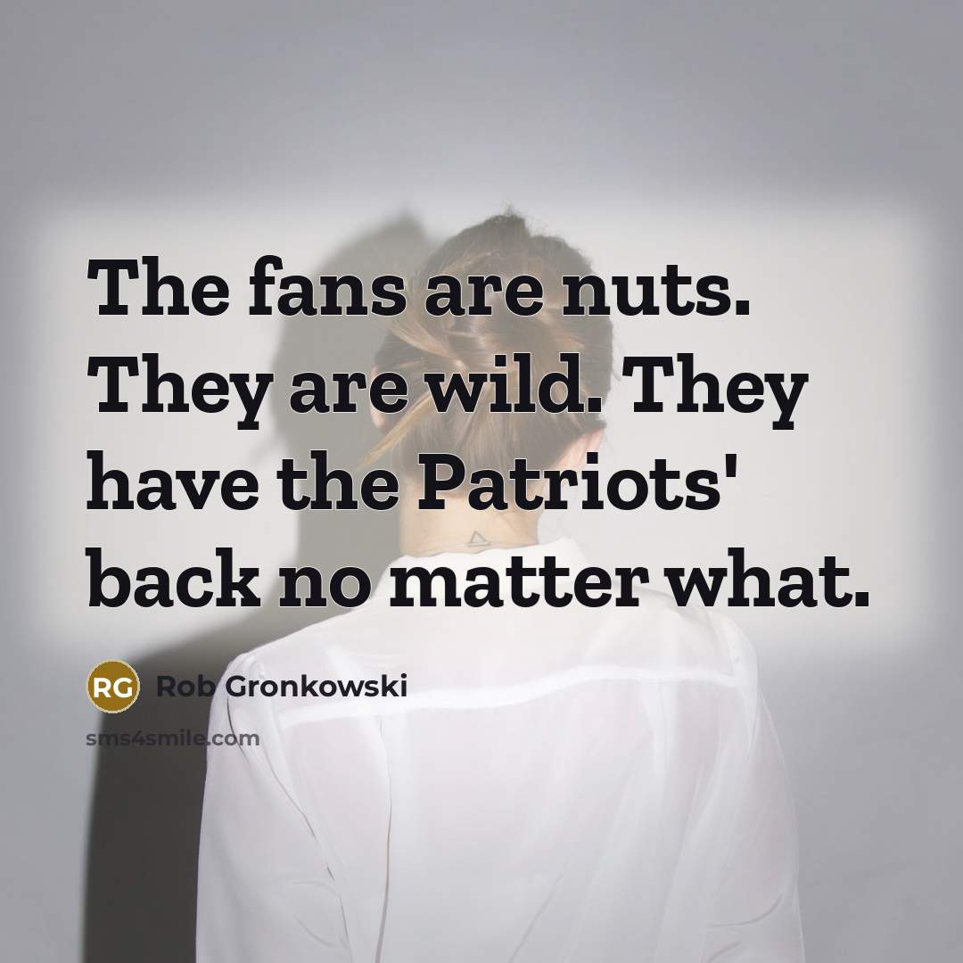 “The fans are nuts. They are wild. They have the…” quote by Rob Gronkowski