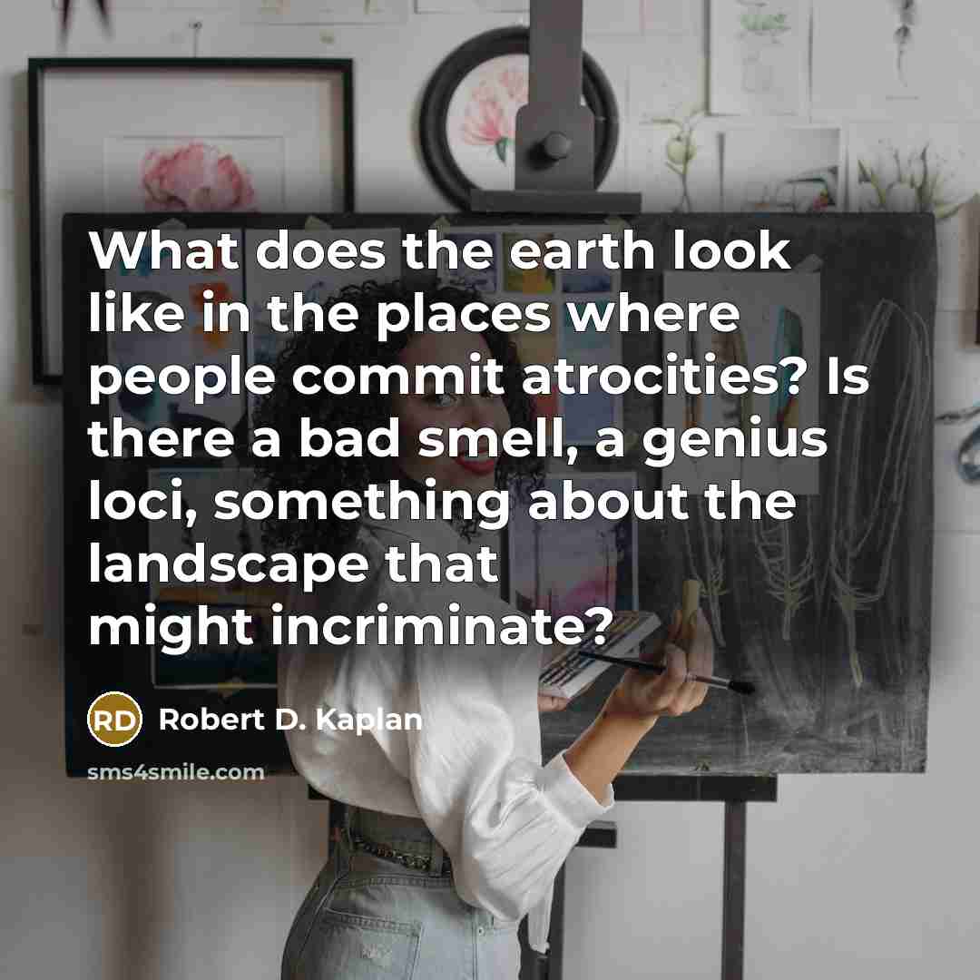 “What does the earth look like in the places where…” quote by Robert D. Kaplan