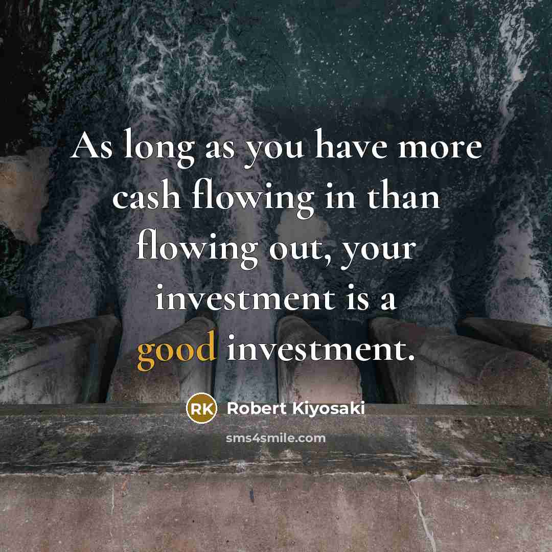 “As long as you have more cash flowing in than…” quote by Robert Kiyosaki