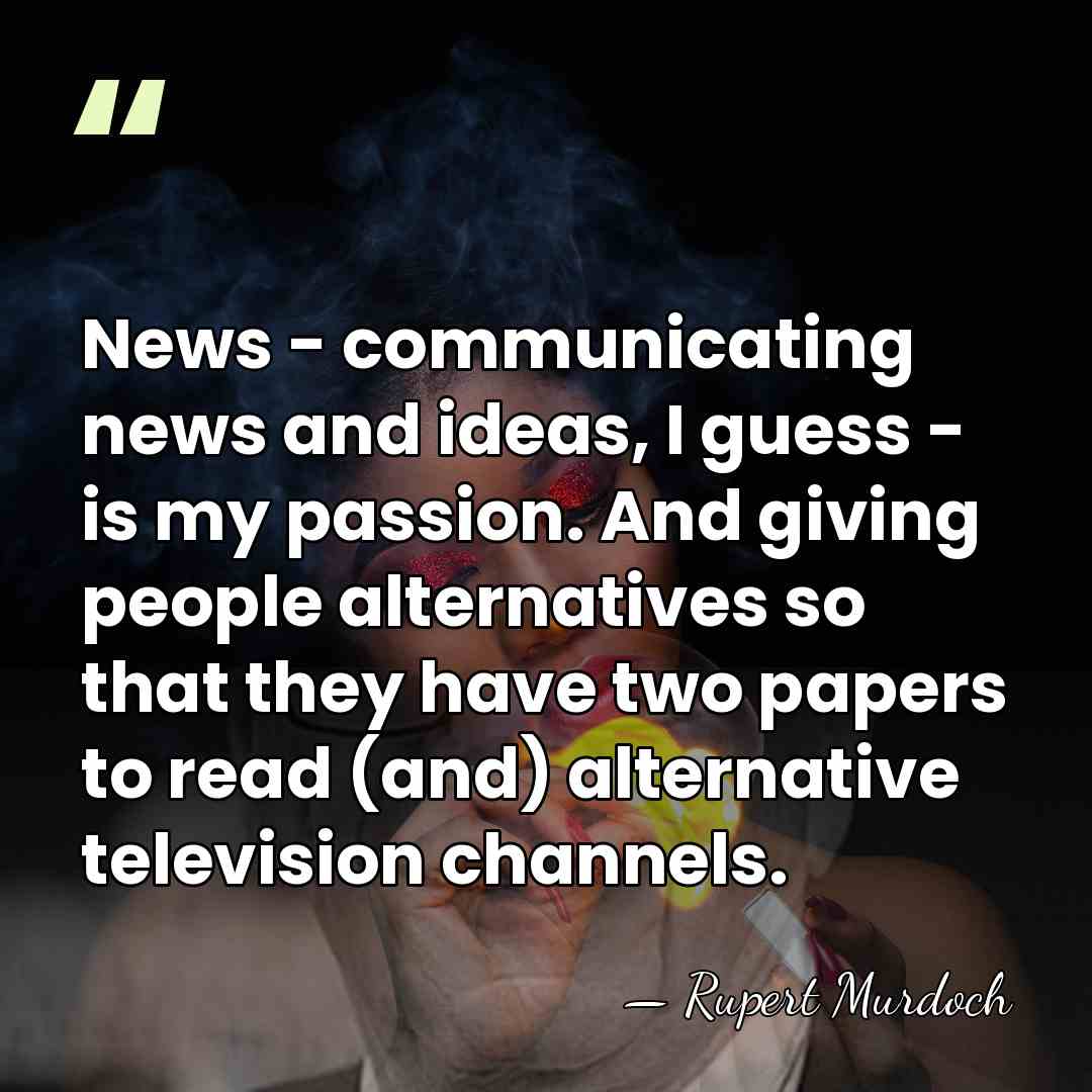 News - communicating news and ideas, I guess - is my passion.&hellip; - Rupert Murdoch