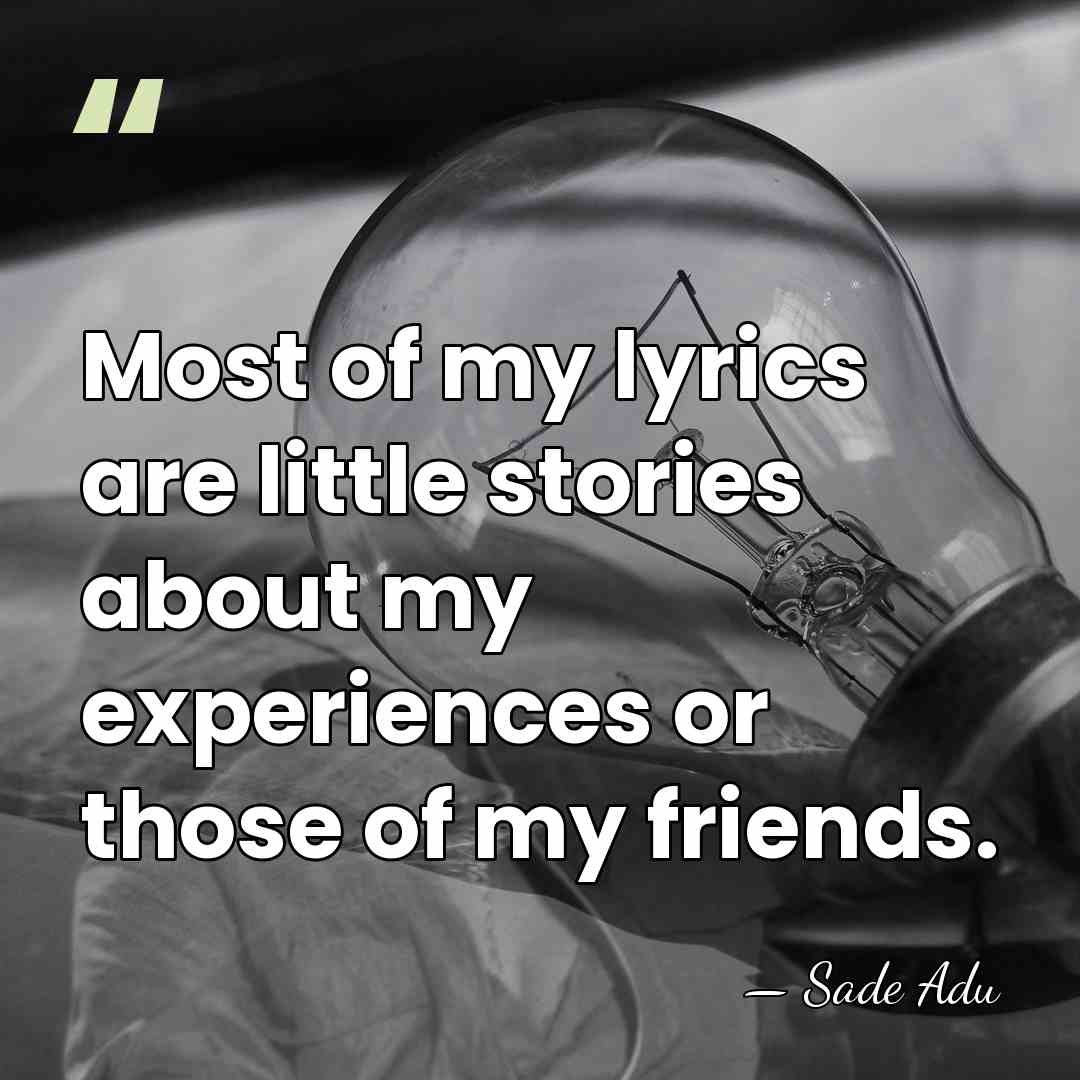 Most of my lyrics are little stories about my experiences or those&hellip; - Sade Adu