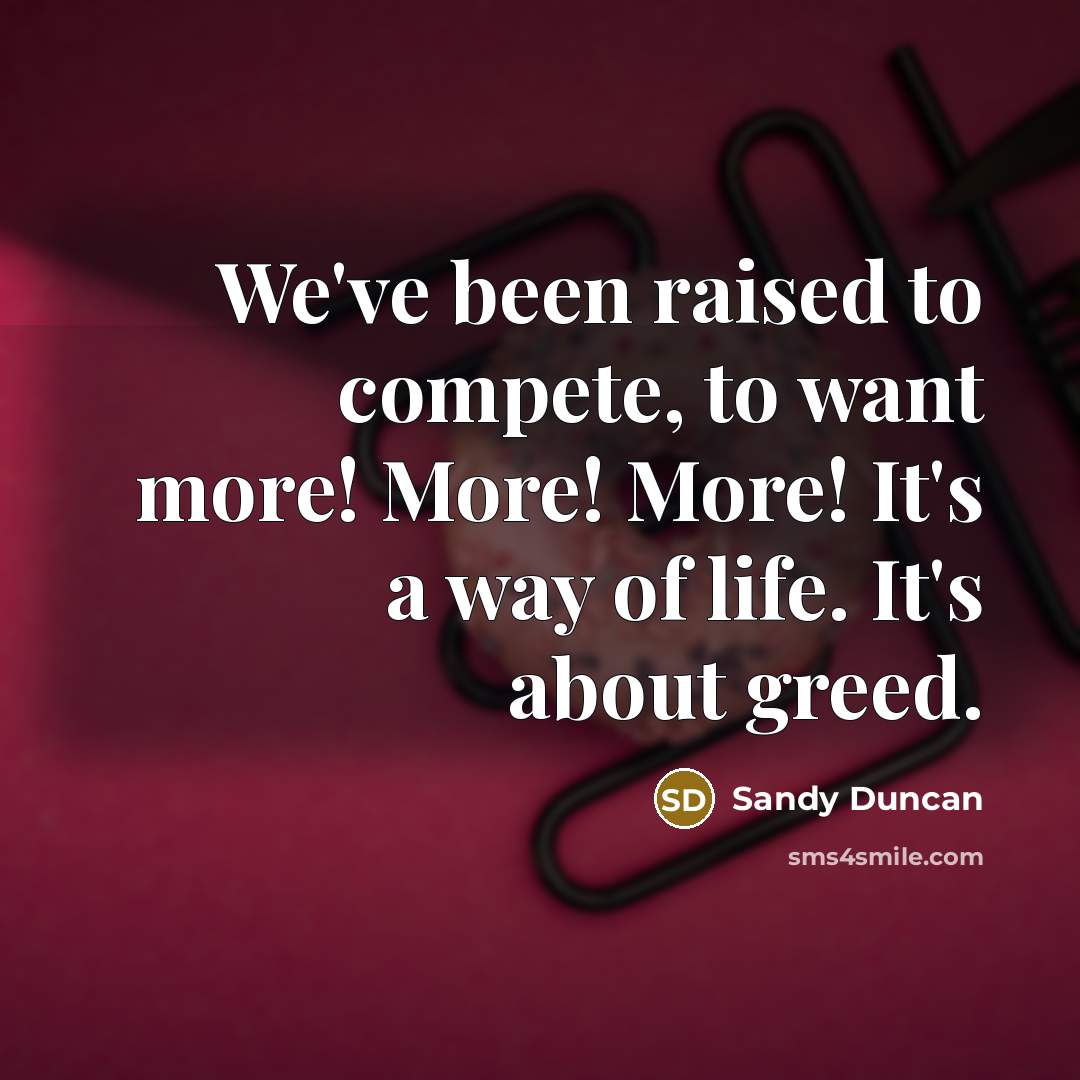 “We've been raised to compete, to want more! More! More!…” quote by Sandy Duncan
