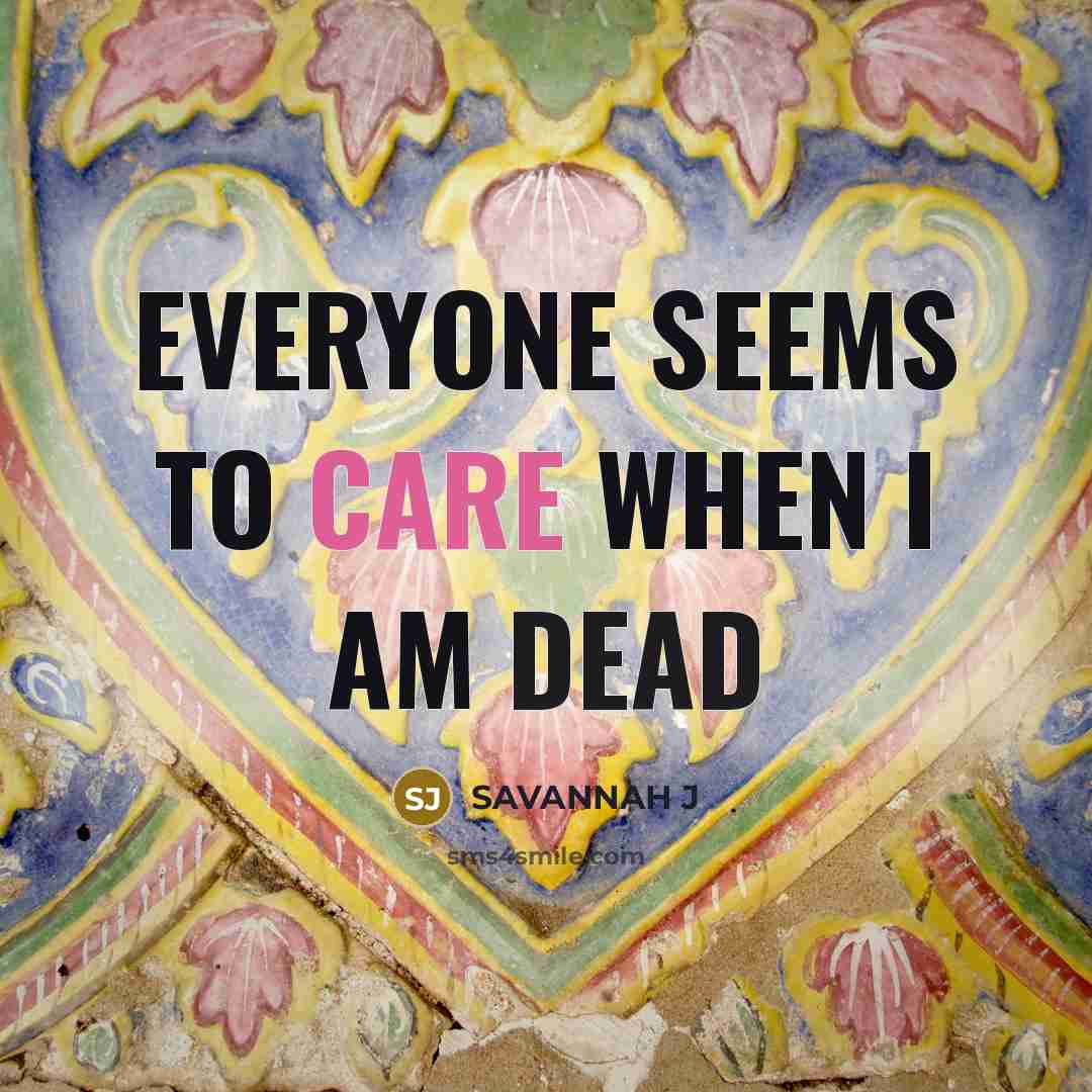 “Everyone seems to care when I am dead” quote by Savannah J