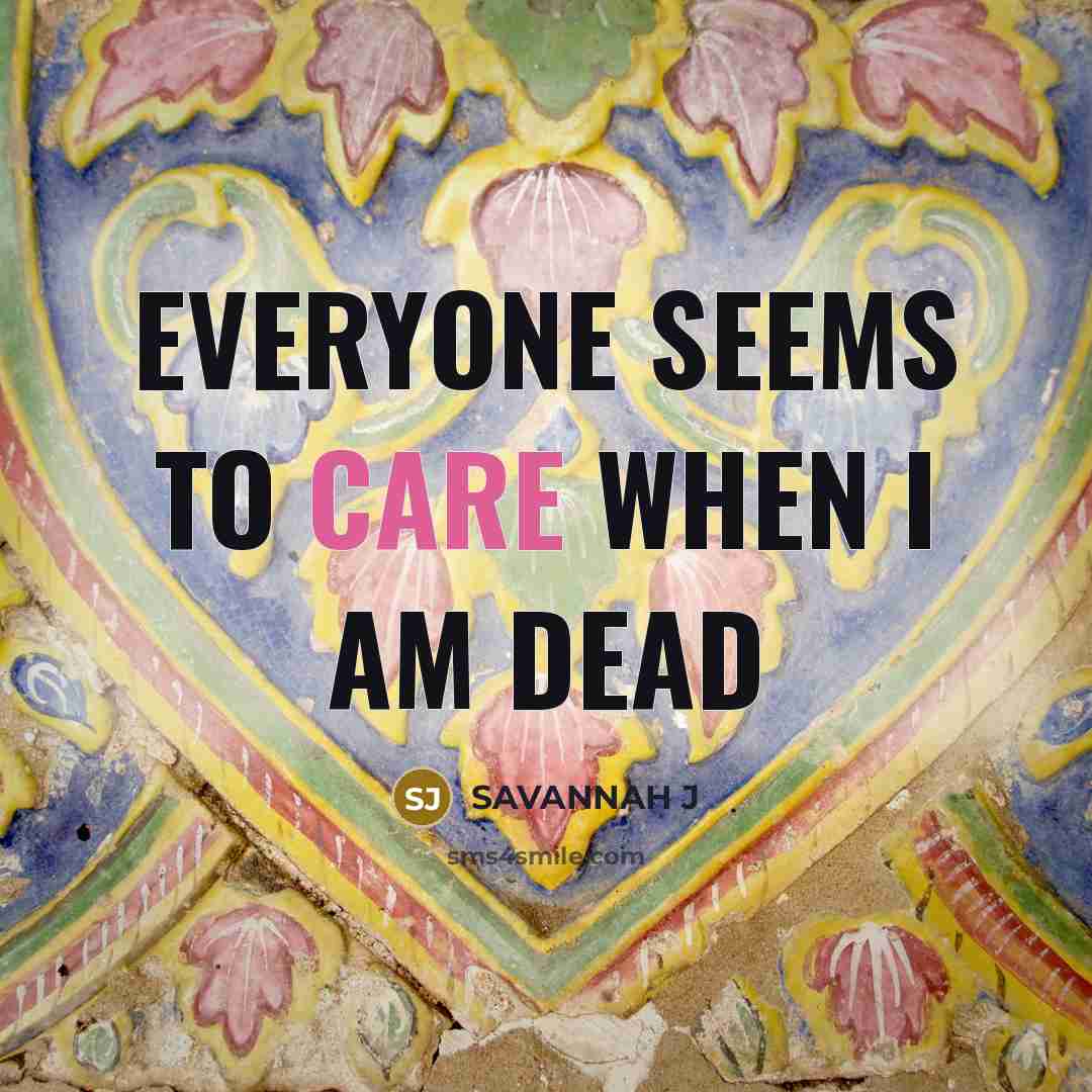 “Everyone seems to care when I am dead…” quote by Savannah J