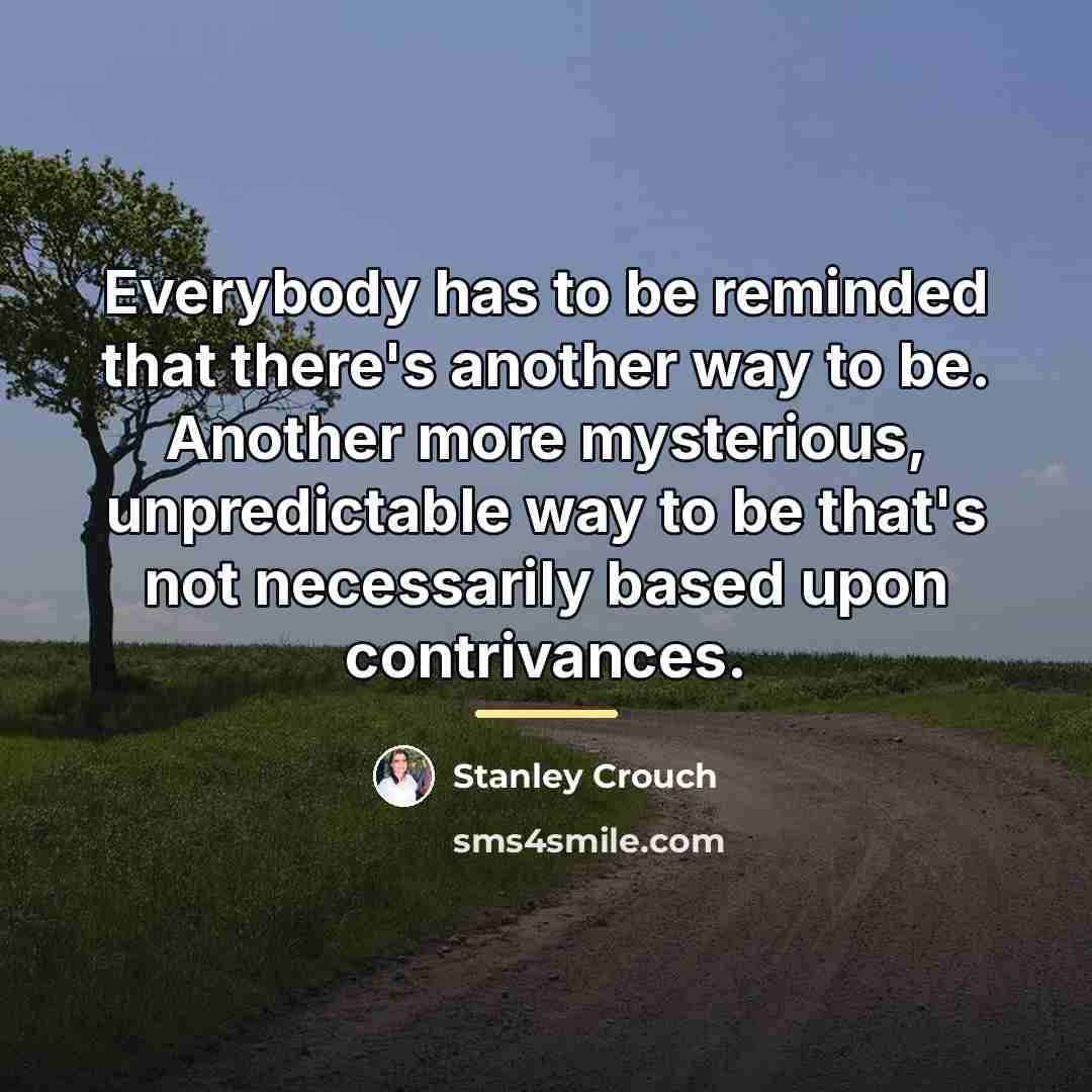 “Everybody has to be reminded that there's another way to…” quote by Stanley Crouch