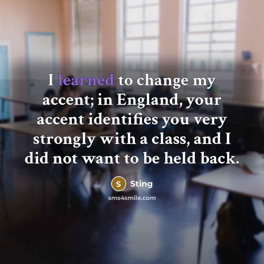 “I learned to change my accent; in England, your accent…” quote by Sting