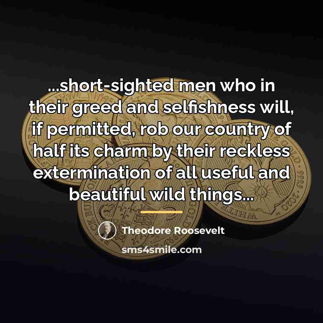 “...short-sighted men who in their greed and selfishness will, if…” quote by Theodore Roosevelt