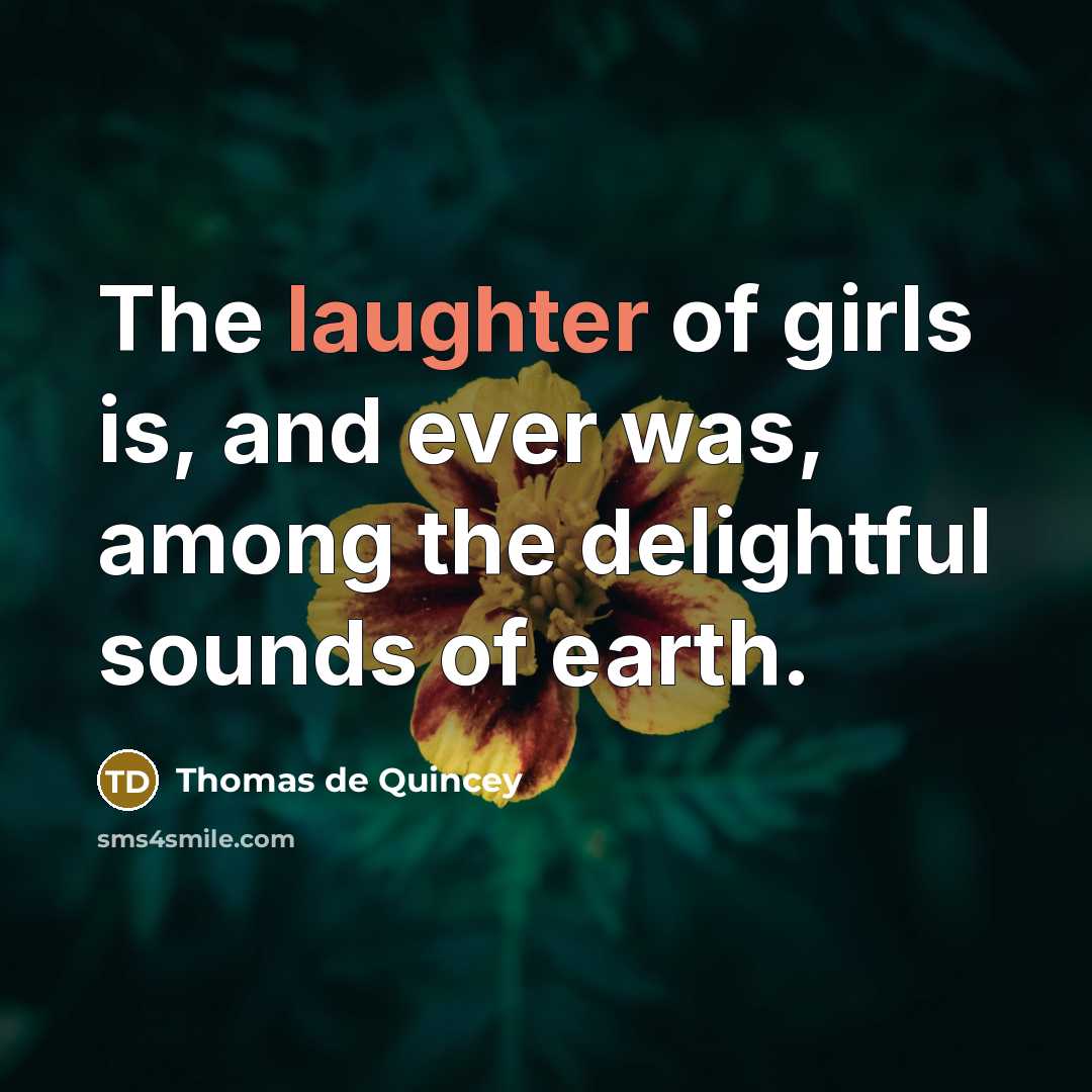 “The laughter of girls is, and ever was, among the…” quote by Thomas de Quincey
