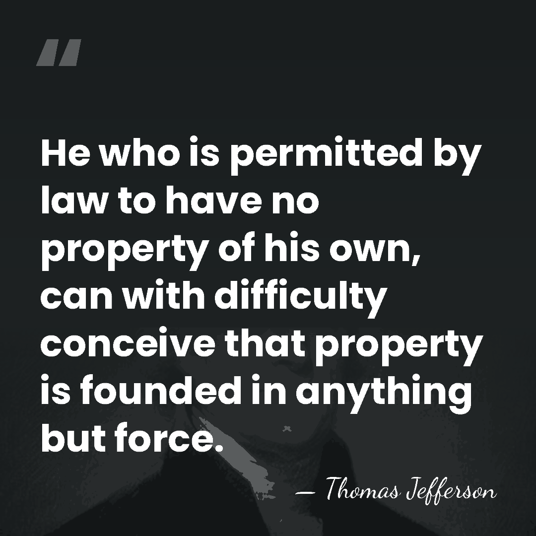 He who is permitted by law to have no property of his&hellip; - Thomas Jefferson