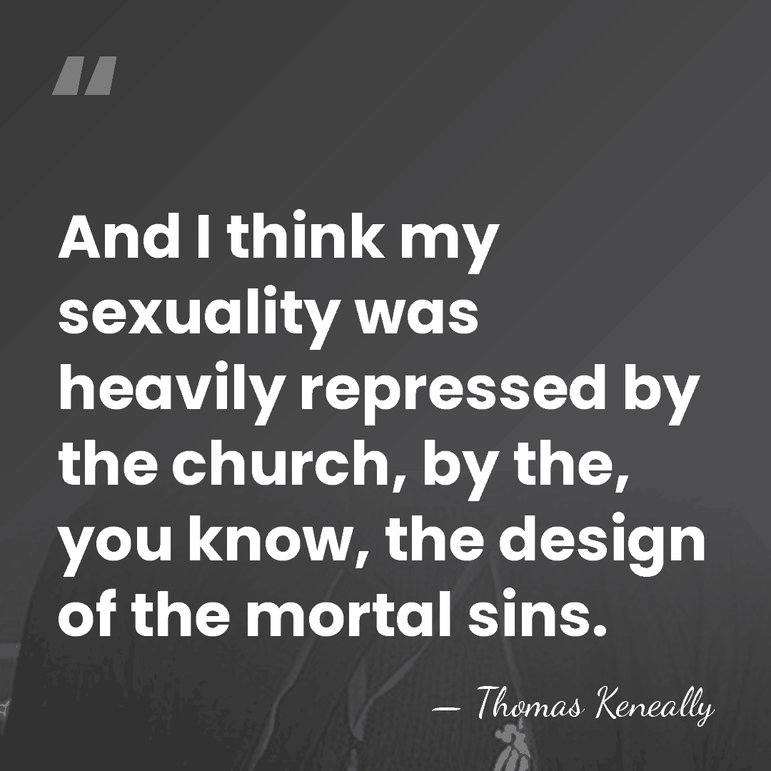 And I think my sexuality was heavily repressed by the church, by&hellip; - Thomas Keneally
