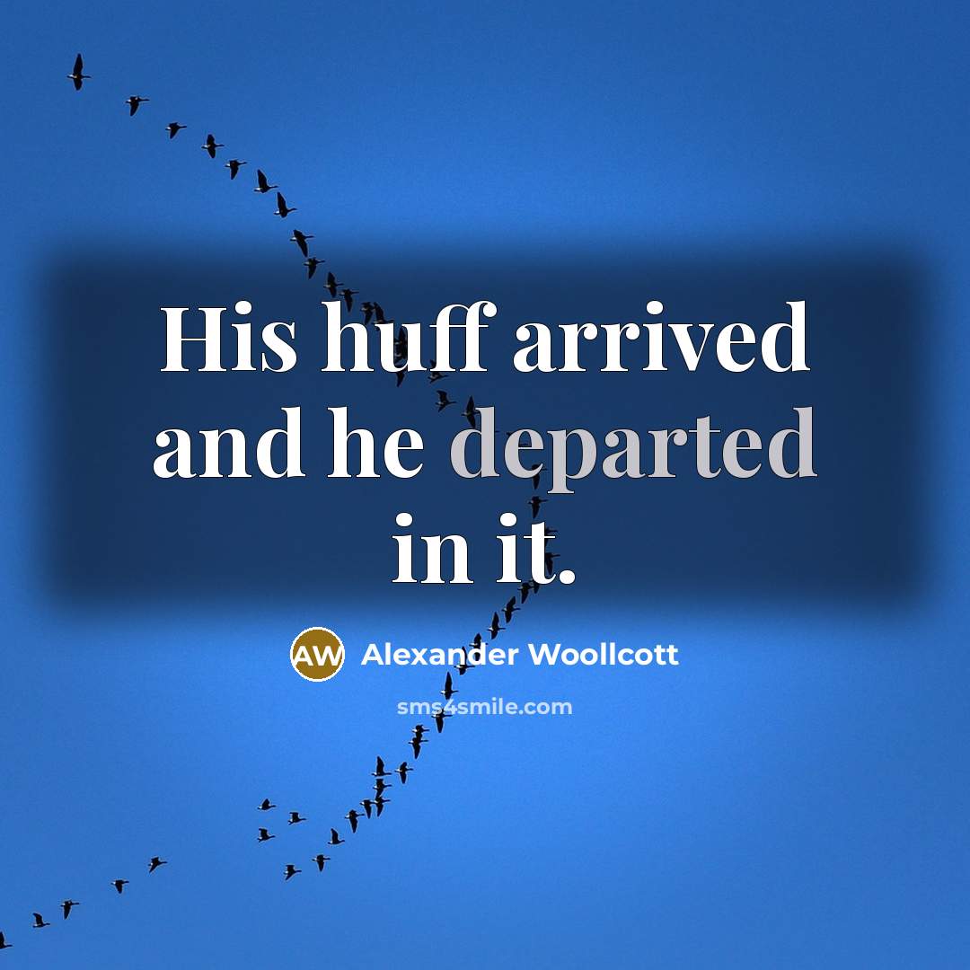 “His huff arrived and he departed in it.” quote by Alexander Woollcott