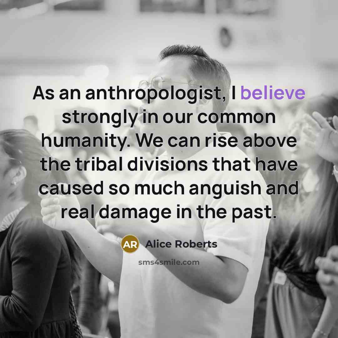 “As an anthropologist, I believe strongly in our common humanity.…” quote by Alice Roberts