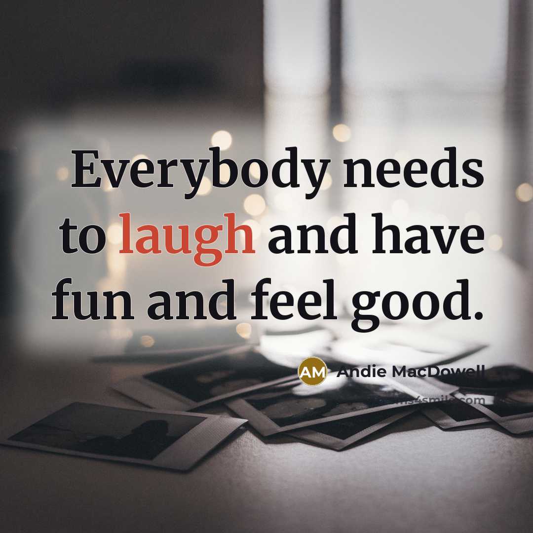 “Everybody needs to laugh and have fun and feel good.…” quote by Andie MacDowell