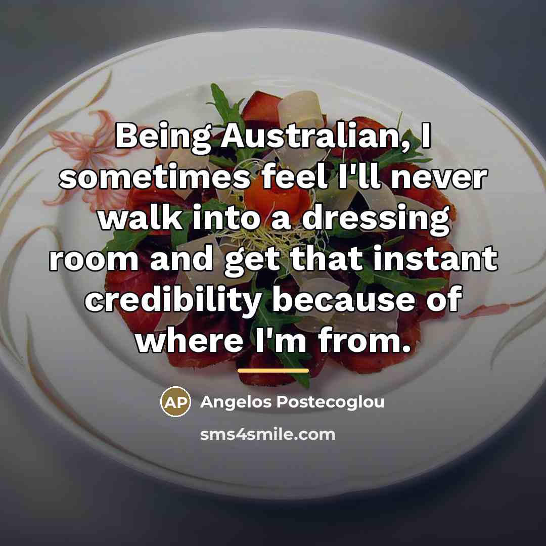 “Being Australian, I sometimes feel I'll never walk into a…” quote by Angelos Postecoglou