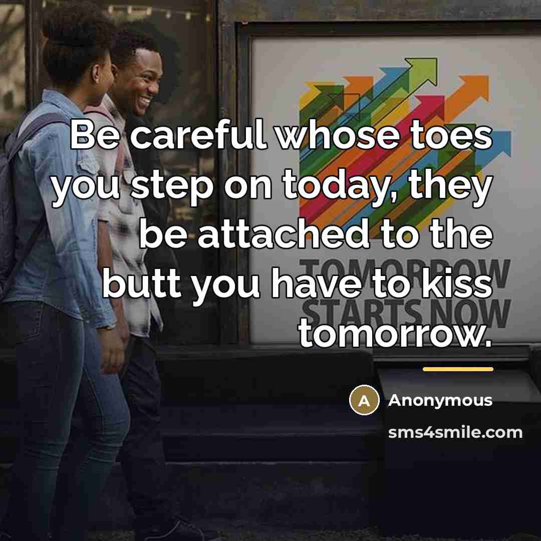 “Be careful whose toes you step on today, they be…” quote by Anonymous