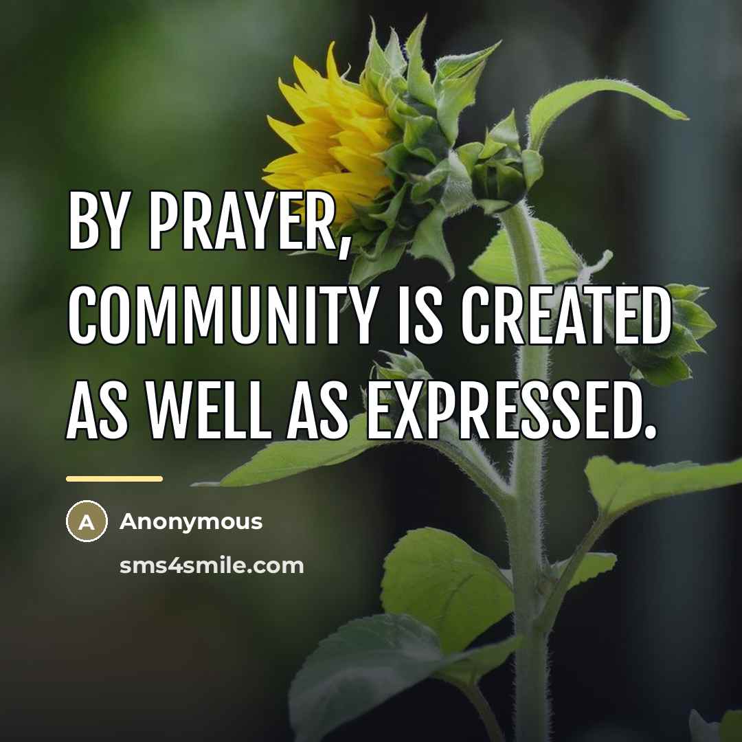 “By prayer, community is created as well as expressed.…” quote by Anonymous