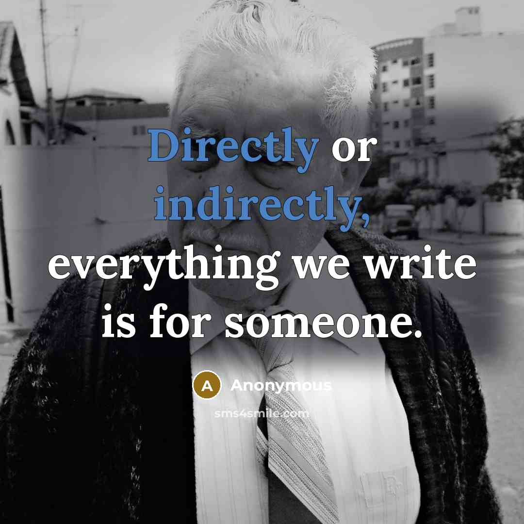 “Directly or indirectly, everything we write is for someone.” quote by Anonymous