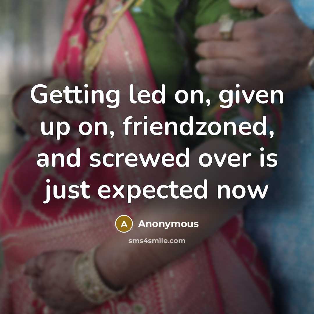 “Getting led on, given up on, friendzoned, and screwed over is just expected now” quote by Anonymous