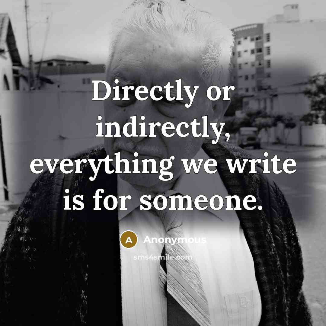 “Directly or indirectly, everything we write is for someone.” quote by Anonymous