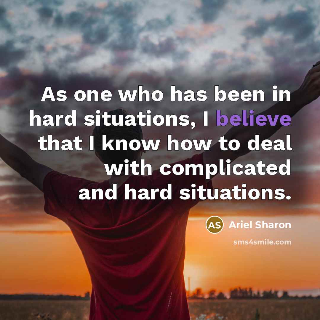 “As one who has been in hard situations, I believe…” quote by Ariel Sharon