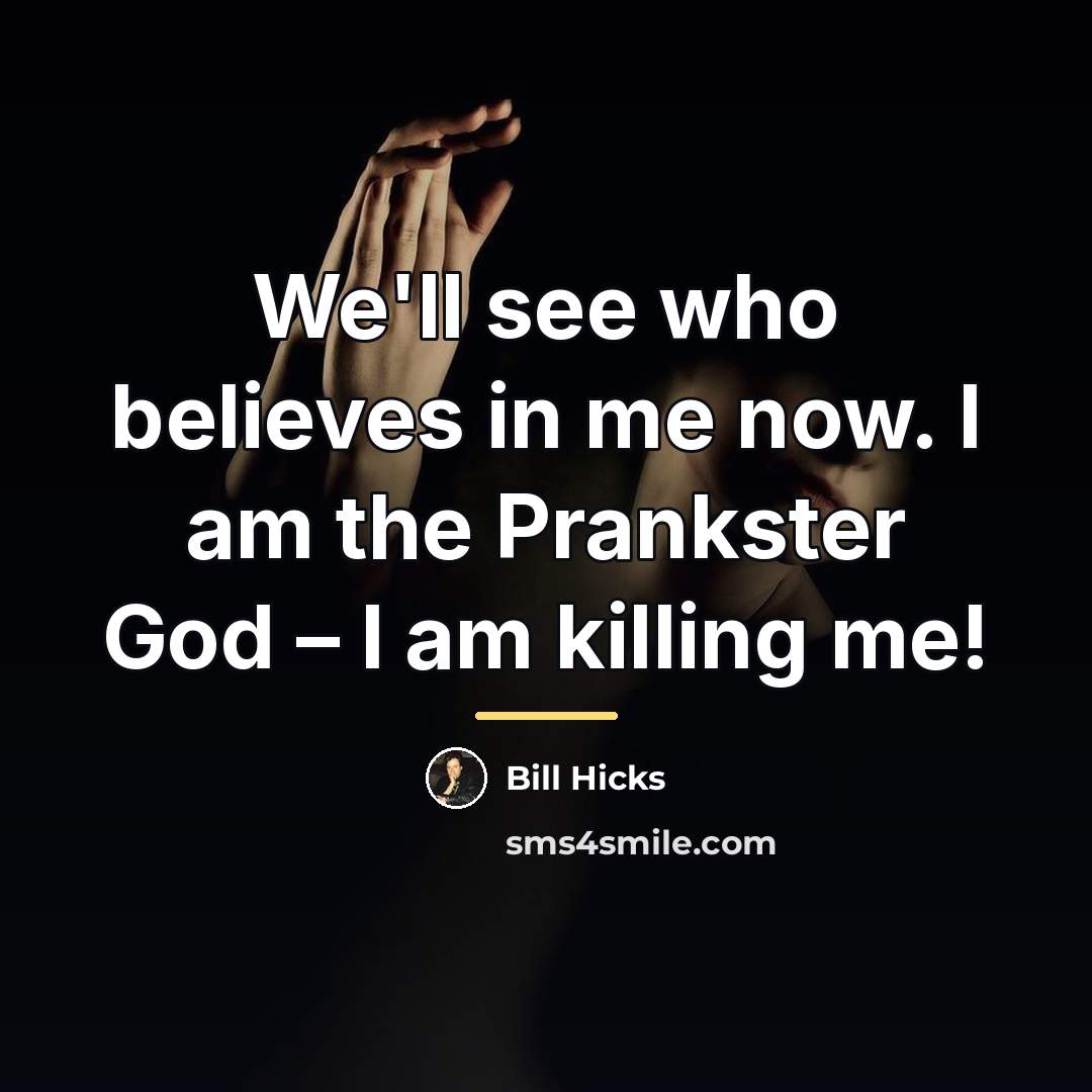 “We'll see who believes in me now. I am the…” quote by Bill Hicks