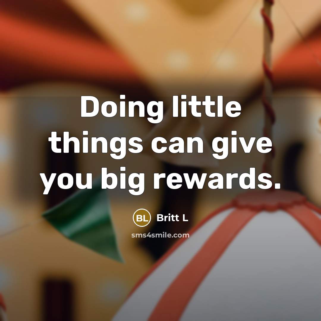 “Doing little things can give you big rewards.…” quote by Britt L