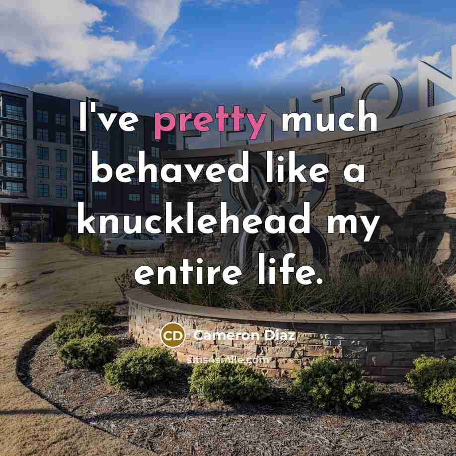 “I've pretty much behaved like a knucklehead my entire life.…” quote by Cameron Diaz