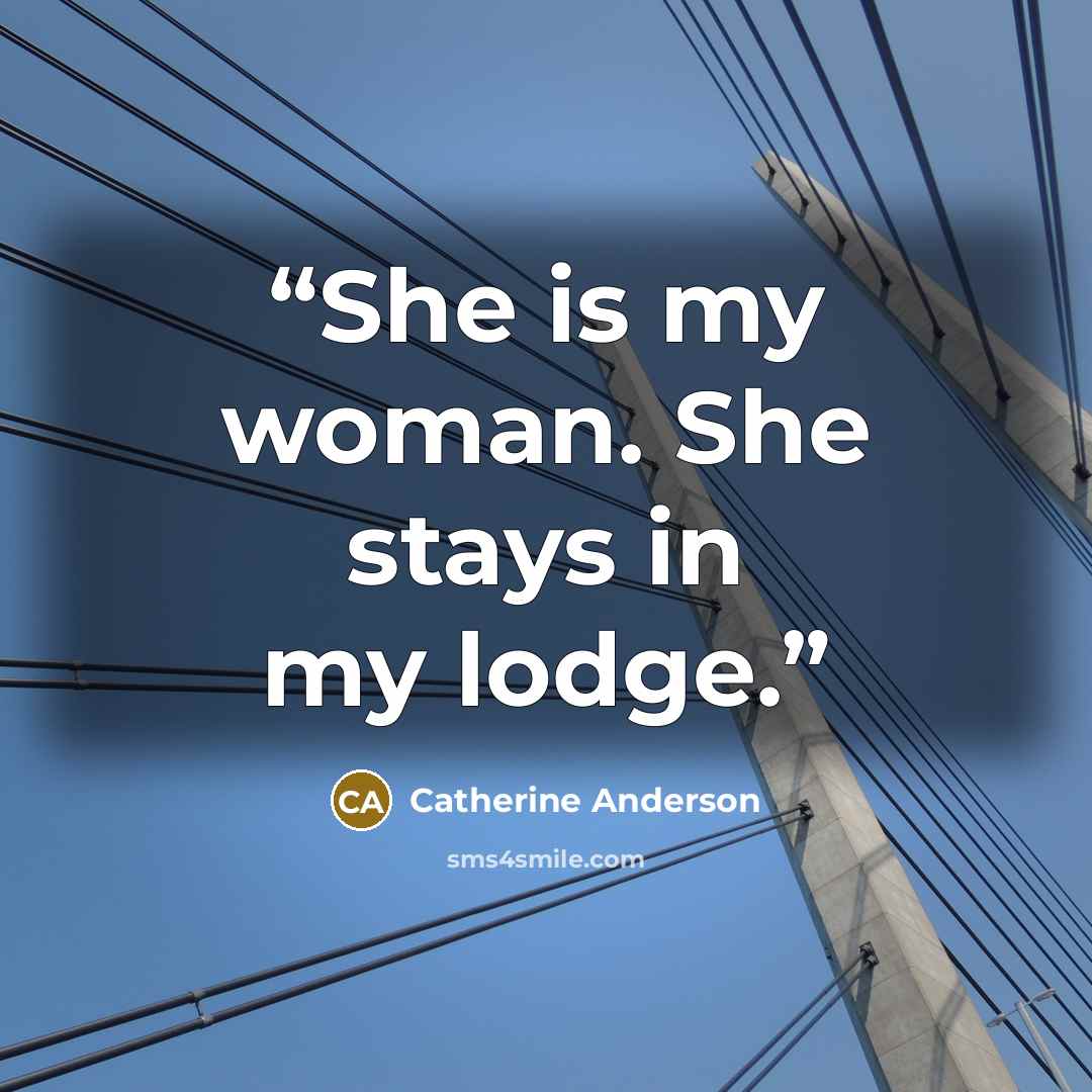 “She is my woman. She stays in my lodge.” quote by Catherine Anderson