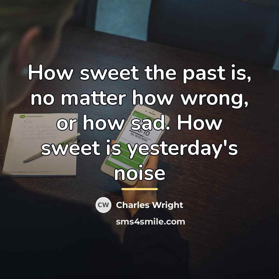 “How sweet the past is, no matter how wrong, or…” quote by Charles Wright
