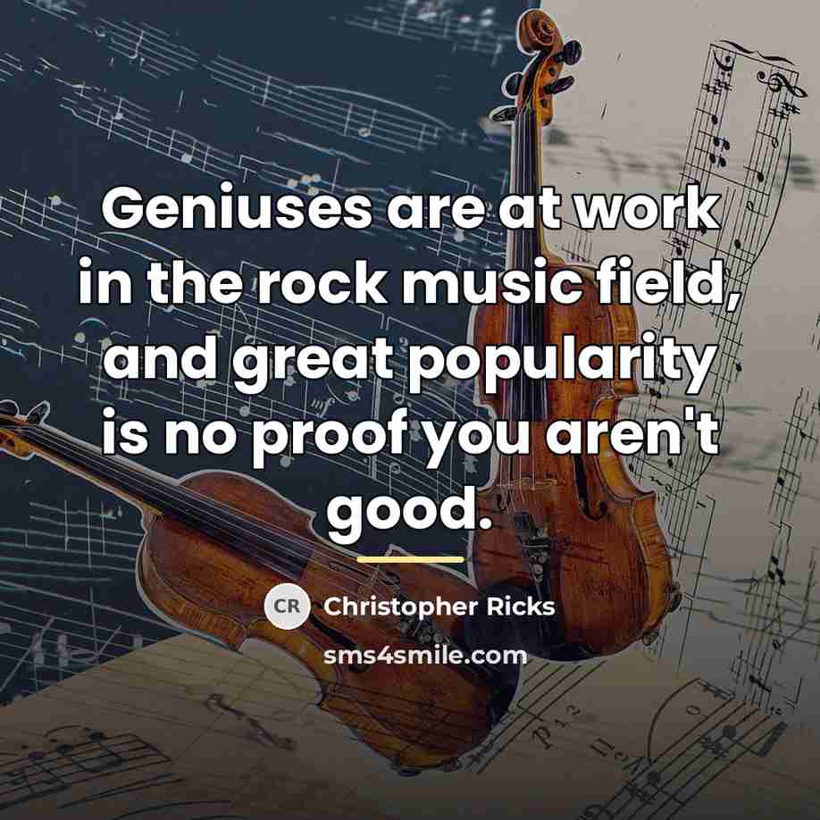 “Geniuses are at work in the rock music field, and…” quote by Christopher Ricks