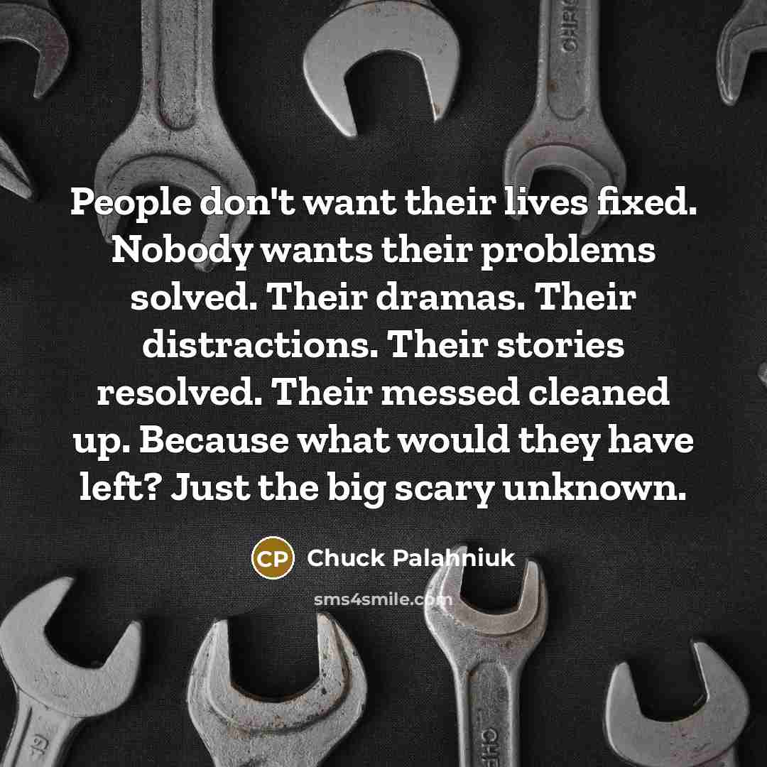 “People don't want their lives fixed. Nobody wants their problems…” quote by Chuck Palahniuk