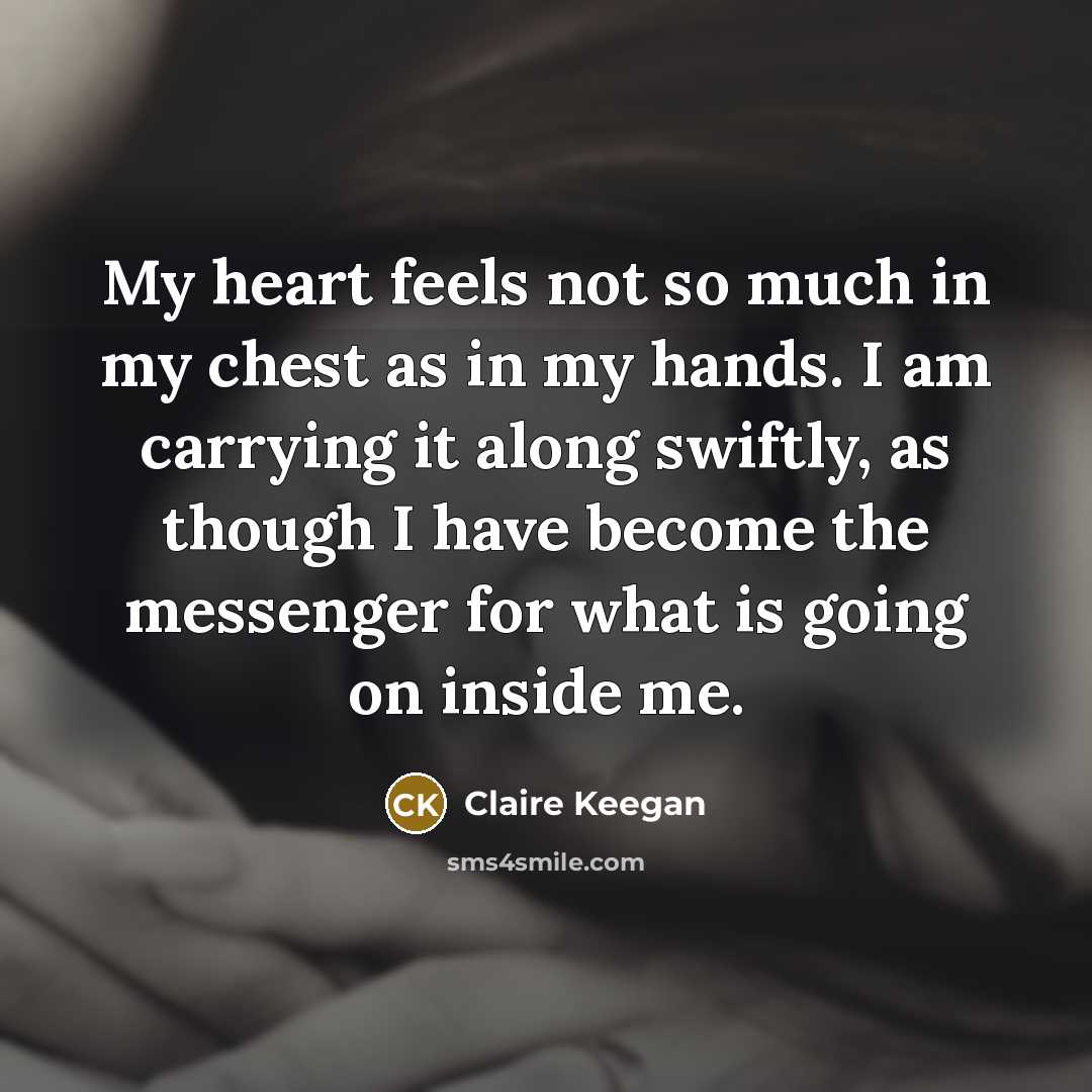 “My heart feels not so much in my chest as…” quote by Claire Keegan
