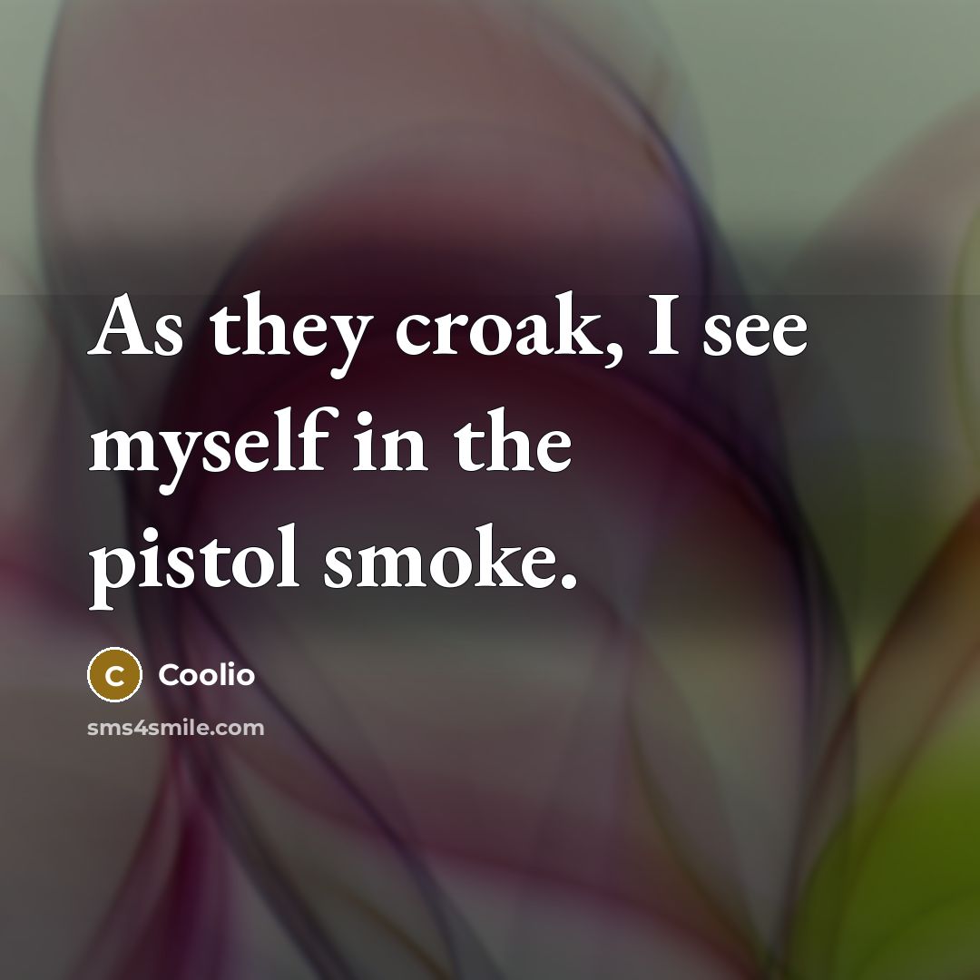 “As they croak, I see myself in the pistol smoke.…” quote by Coolio