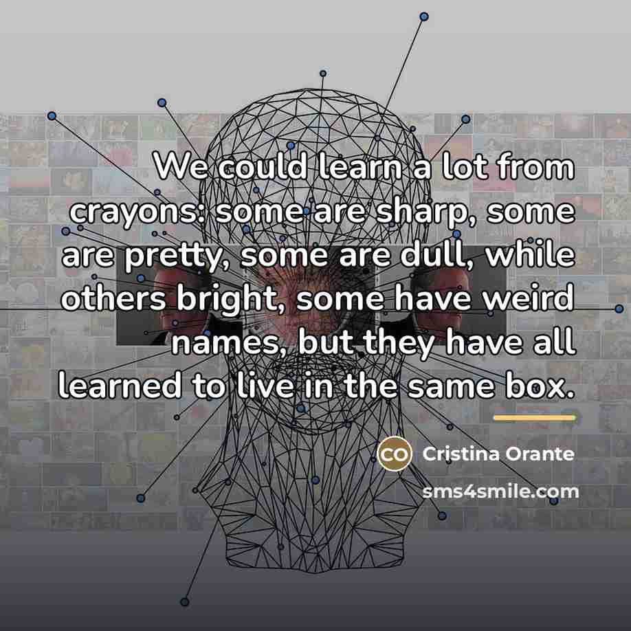 “We could learn a lot from crayons: some are sharp,…” quote by Cristina Orante