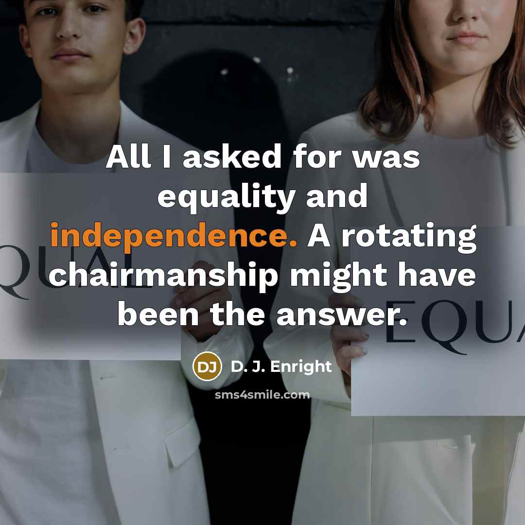 “All I asked for was equality and independence. A rotating…” quote by D. J. Enright