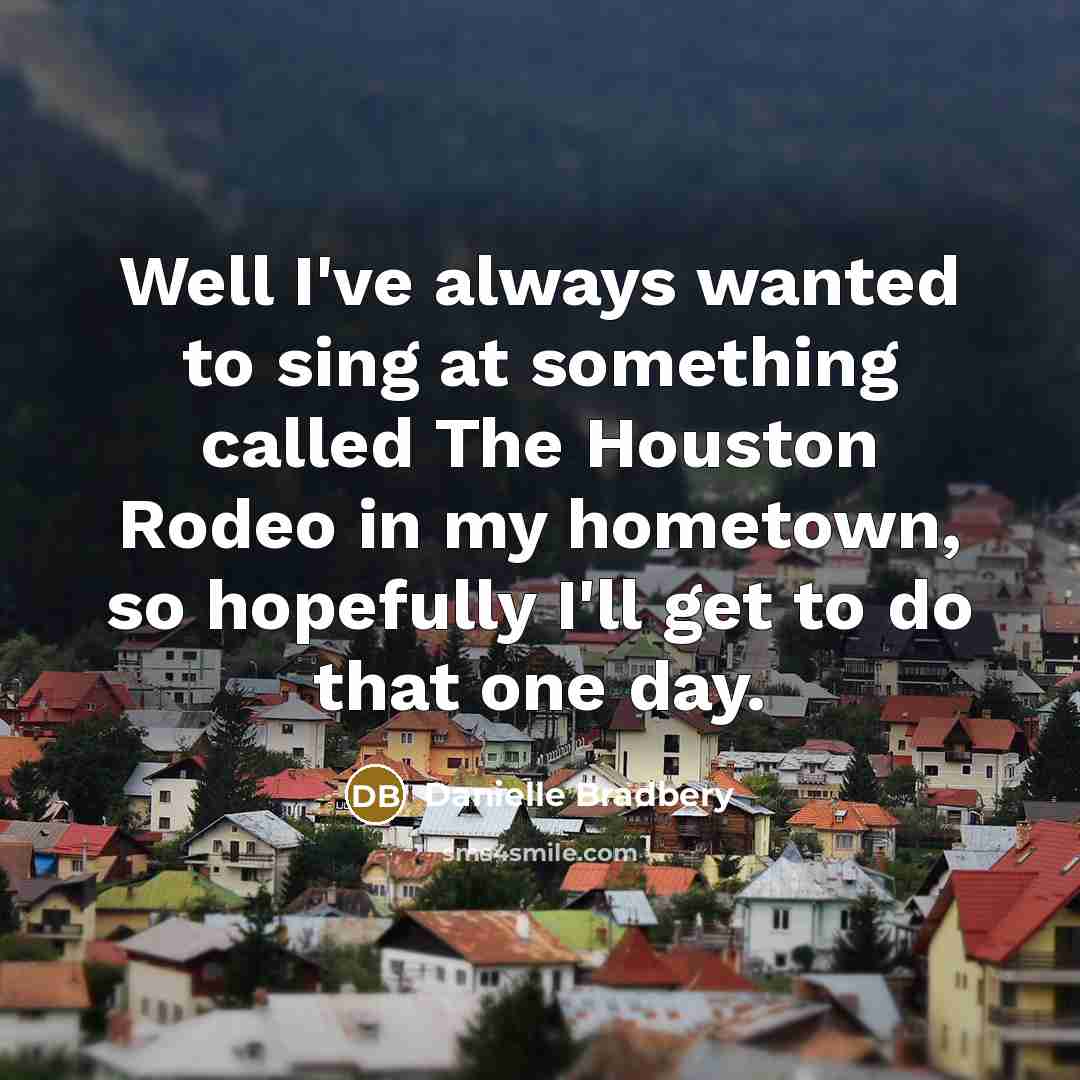 “Well I've always wanted to sing at something called The…” quote by Danielle Bradbery