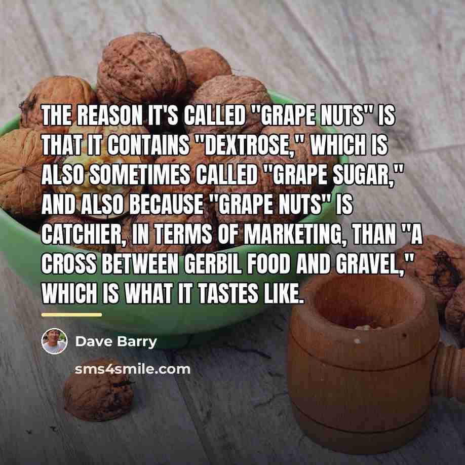 “The reason it's called "Grape Nuts" is that it contains…” quote by Dave Barry