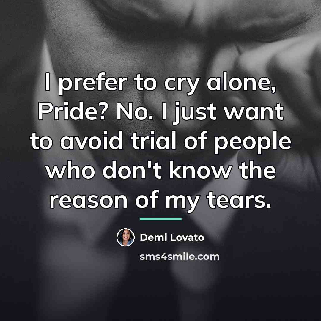 “I prefer to cry alone, Pride? No. I just want…” quote by Demi Lovato