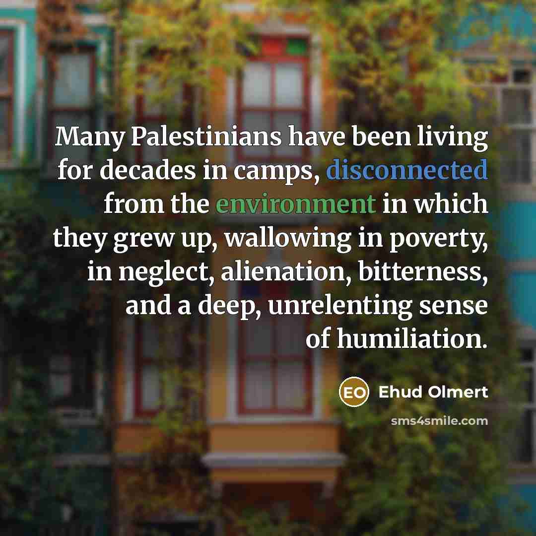 “Many Palestinians have been living for decades in camps, disconnected…” quote by Ehud Olmert