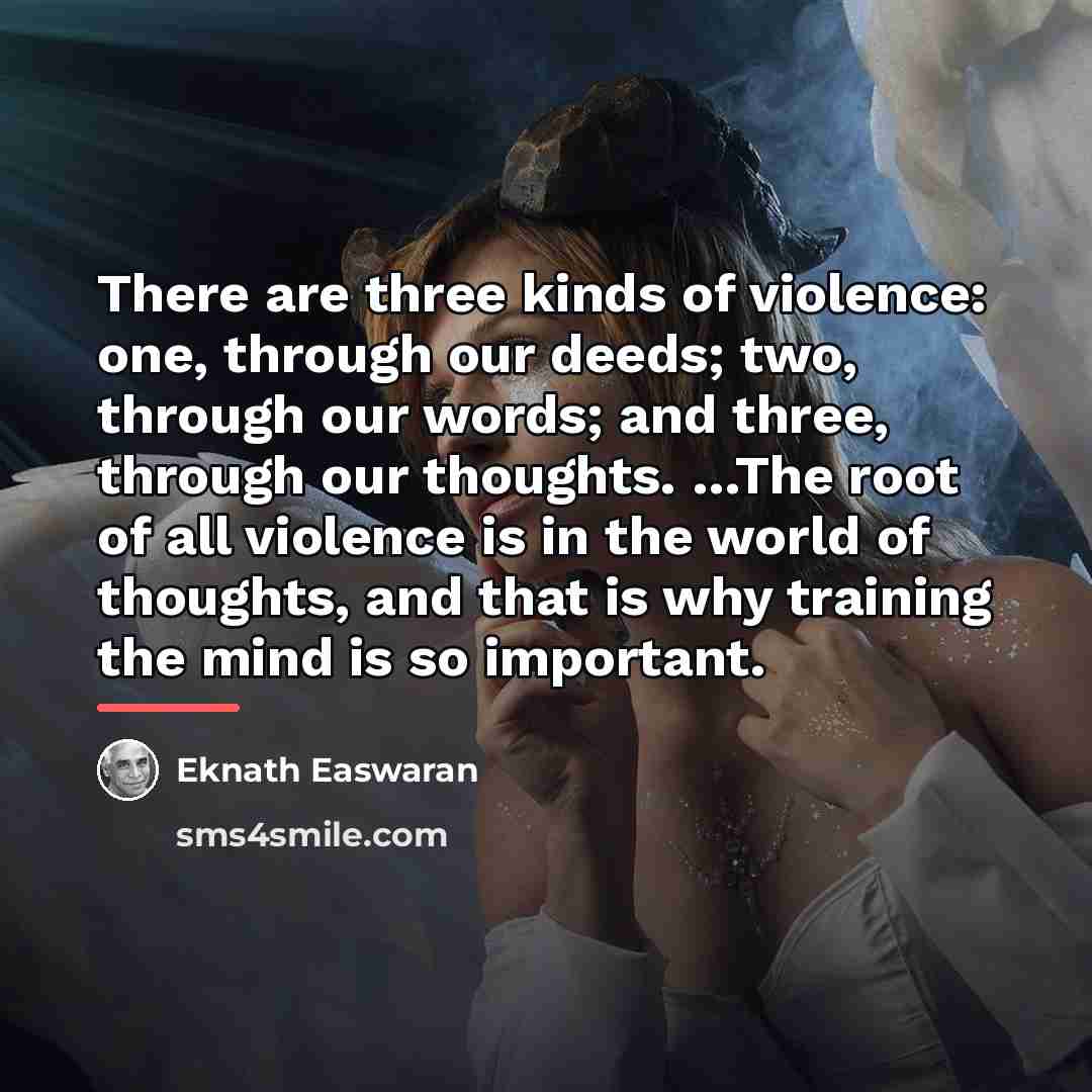 “There are three kinds of violence: one, through our deeds;…” quote by Eknath Easwaran