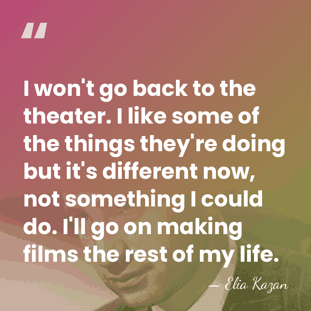 I won't go back to the theater. I like some of the&hellip; - Elia Kazan