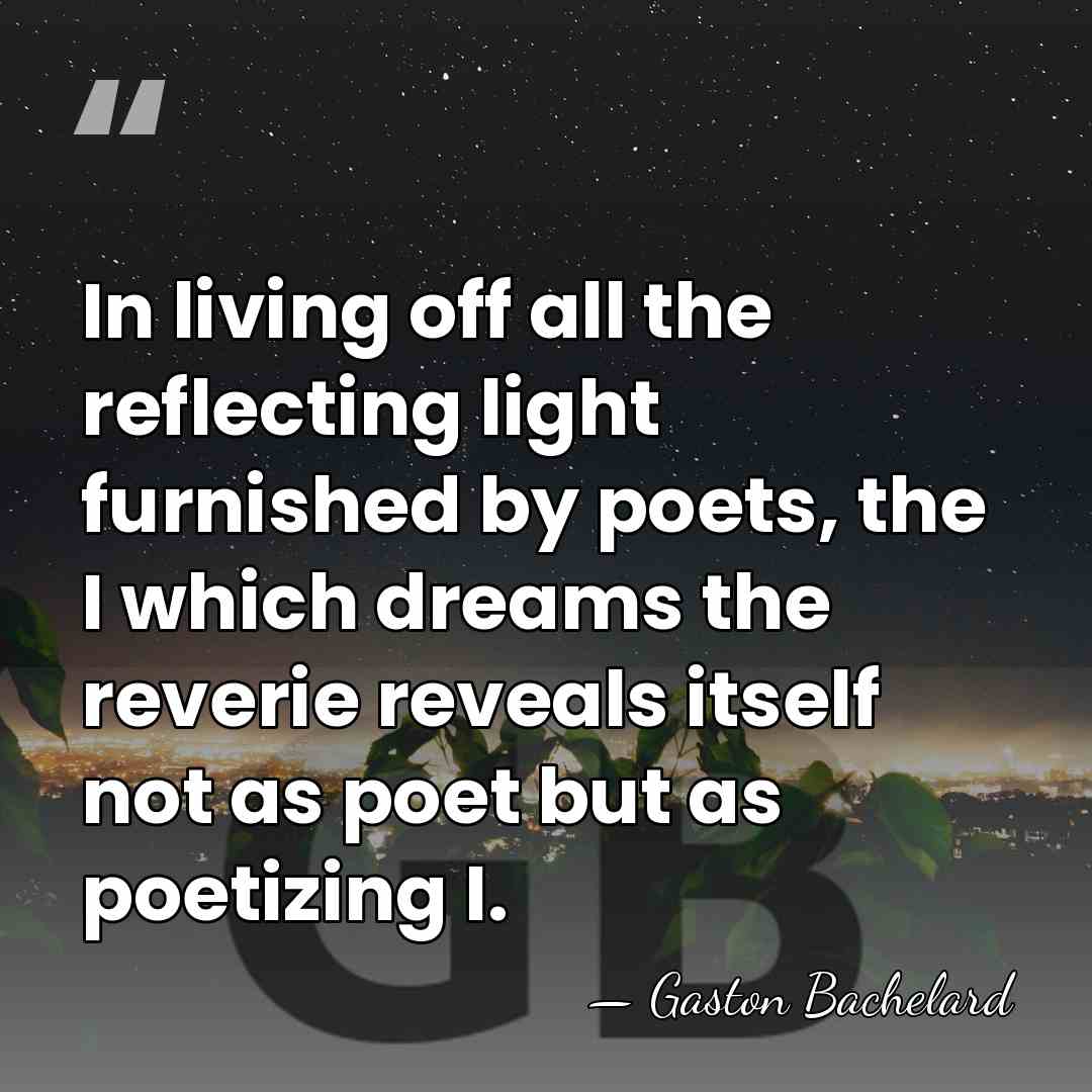 In living off all the reflecting light furnished by poets, the I&hellip; - Gaston Bachelard