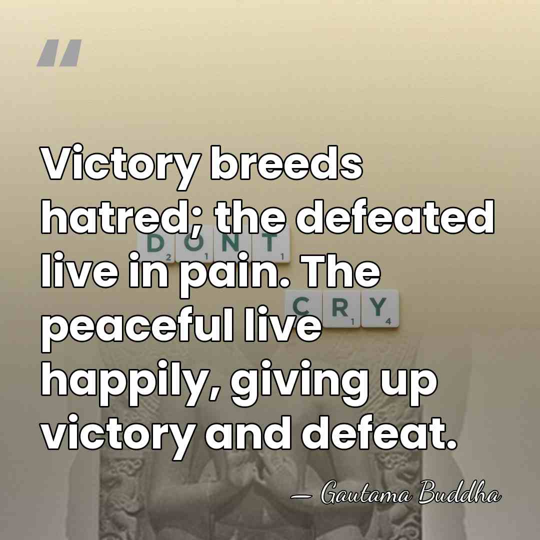 Victory breeds hatred; the defeated live in pain. The peaceful live happily,&hellip; - Gautama Buddha