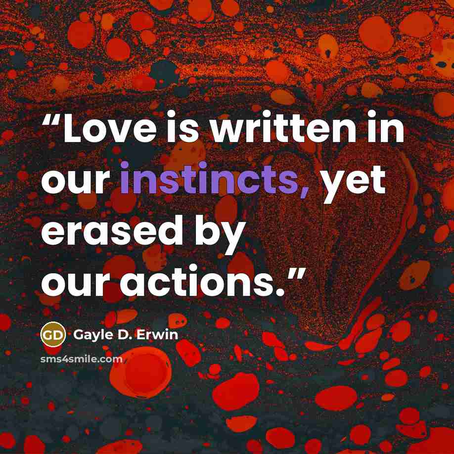 “Love is written in our instincts, yet erased by our actions.” quote by Gayle D. Erwin