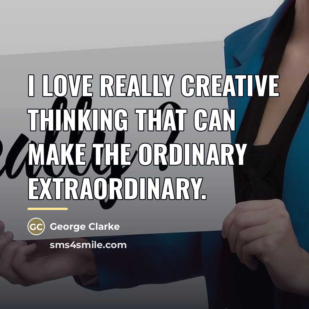 “I love really creative thinking that can make the ordinary…” quote by George Clarke