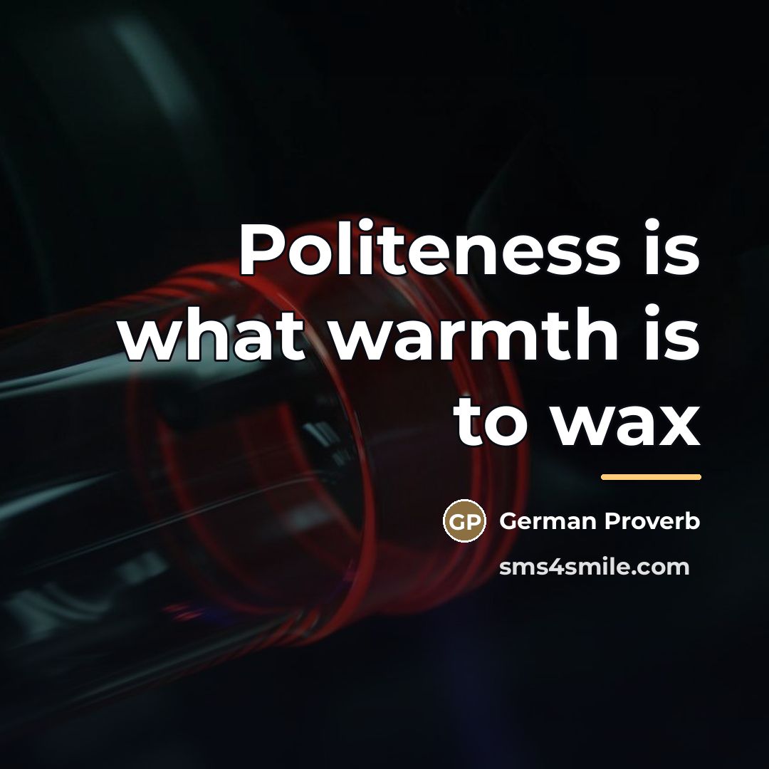 “Politeness is what warmth is to wax…” quote by German Proverb