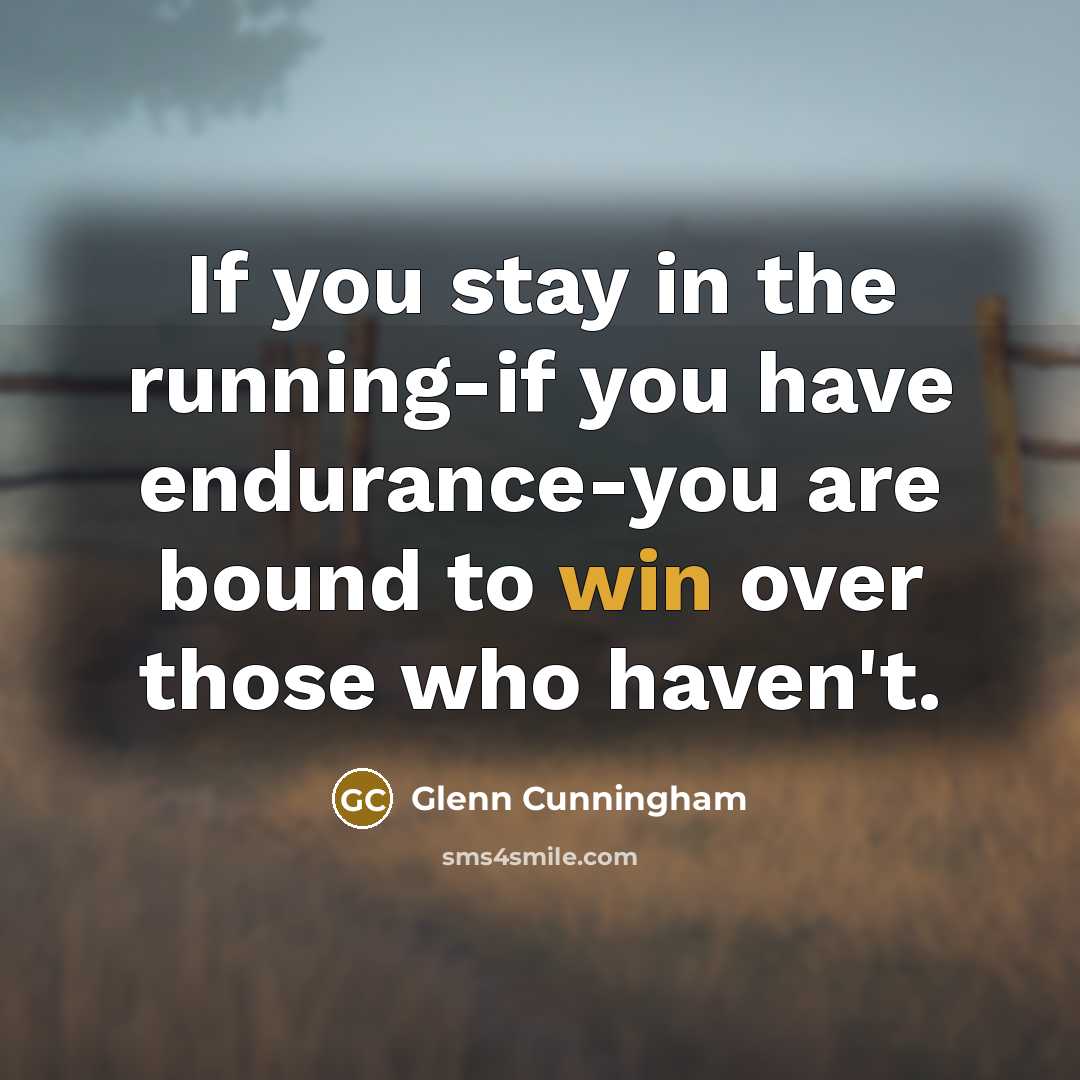 “If you stay in the running-if you have endurance-you are…” quote by Glenn Cunningham